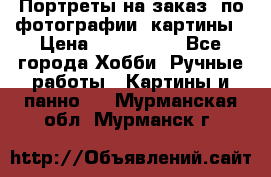 Портреты на заказ( по фотографии)-картины › Цена ­ 400-1000 - Все города Хобби. Ручные работы » Картины и панно   . Мурманская обл.,Мурманск г.